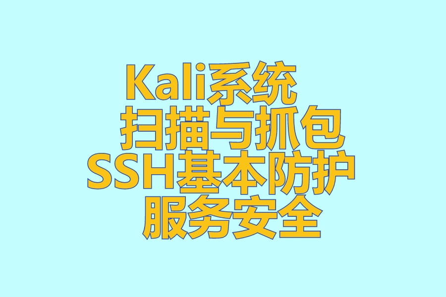  Kali系统 、 扫描与抓包 、 SSH基本防护 、 服务安全