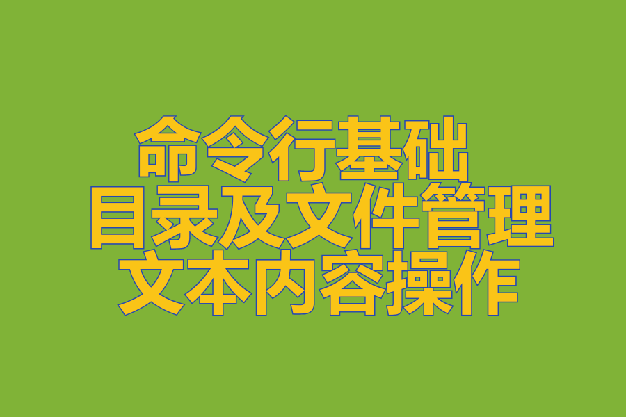 命令行基础 、 目录及文件管理 、 文本内容操作